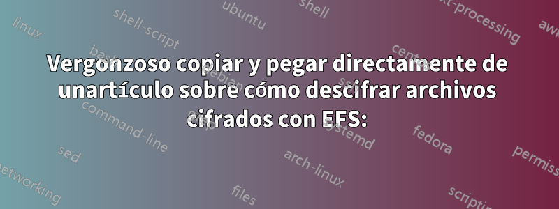 Vergonzoso copiar y pegar directamente de unartículo sobre cómo descifrar archivos cifrados con EFS: