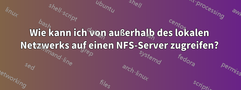 Wie kann ich von außerhalb des lokalen Netzwerks auf einen NFS-Server zugreifen?