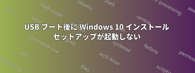 USB ブート後に Windows 10 インストール セットアップが起動しない