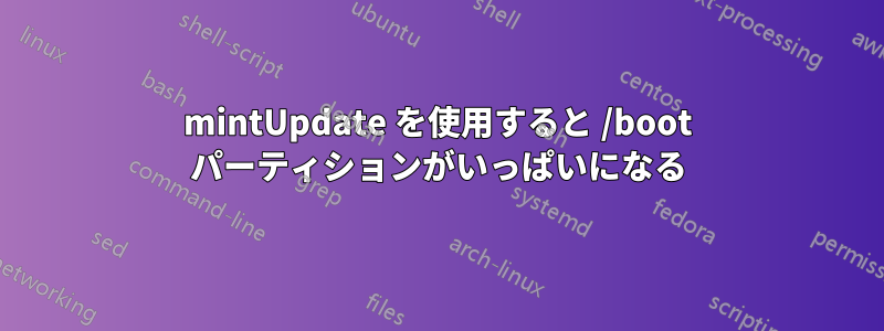 mintUpdate を使用すると /boot パーティションがいっぱいになる