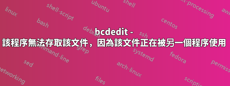 bcdedit - 該程序無法存取該文件，因為該文件正在被另一個程序使用