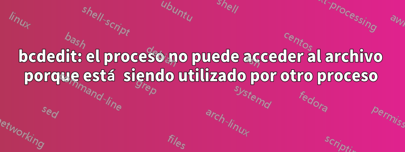 bcdedit: el proceso no puede acceder al archivo porque está siendo utilizado por otro proceso