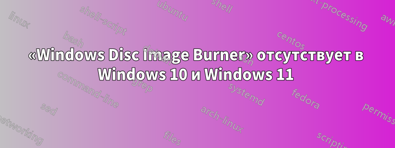 «Windows Disc Image Burner» отсутствует в Windows 10 и Windows 11