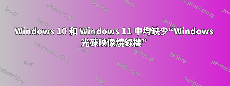 Windows 10 和 Windows 11 中均缺少“Windows 光碟映像燒錄機”