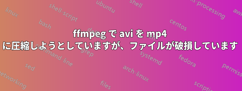 ffmpeg で avi を mp4 に圧縮しようとしていますが、ファイルが破損しています