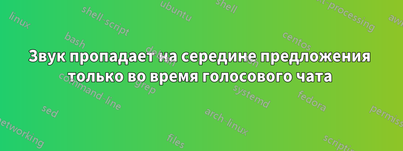 Звук пропадает на середине предложения только во время голосового чата