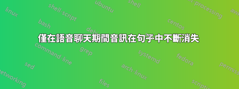 僅在語音聊天期間音訊在句子中不斷消失