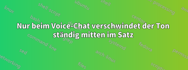 Nur beim Voice-Chat verschwindet der Ton ständig mitten im Satz