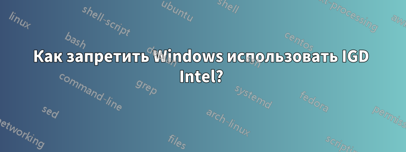 Как запретить Windows использовать IGD Intel?