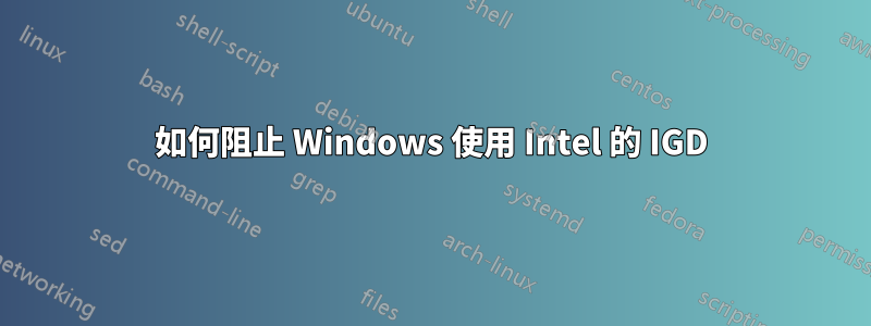 如何阻止 Windows 使用 Intel 的 IGD