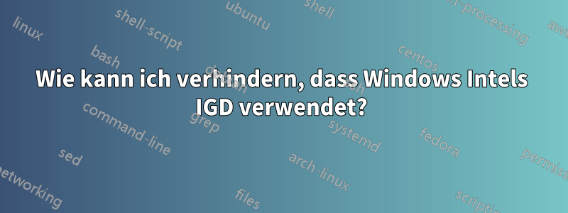 Wie kann ich verhindern, dass Windows Intels IGD verwendet?