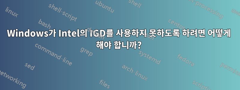 Windows가 Intel의 IGD를 사용하지 못하도록 하려면 어떻게 해야 합니까?