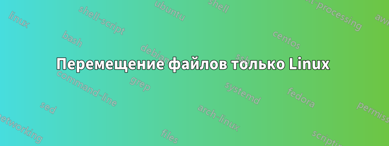 Перемещение файлов только Linux