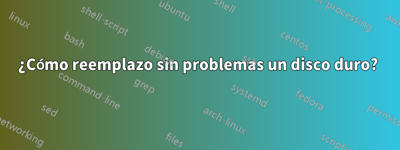 ¿Cómo reemplazo sin problemas un disco duro?