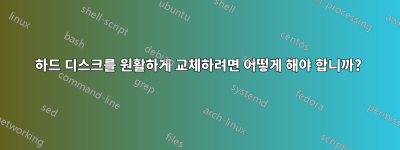 하드 디스크를 원활하게 교체하려면 어떻게 해야 합니까?