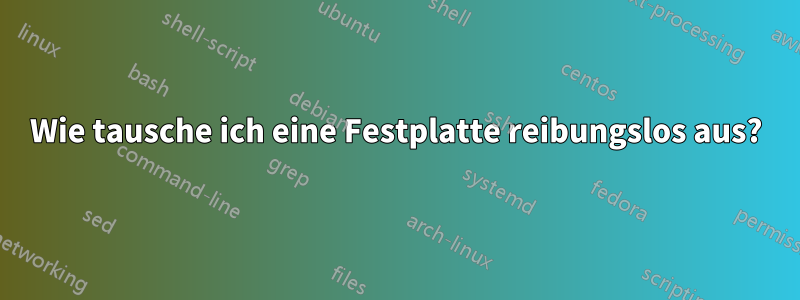 Wie tausche ich eine Festplatte reibungslos aus?