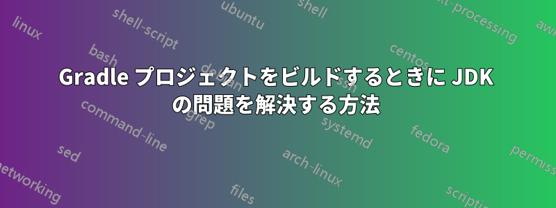 Gradle プロジェクトをビルドするときに JDK の問題を解決する方法