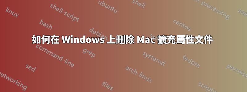 如何在 Windows 上刪除 Mac 擴充屬性文件