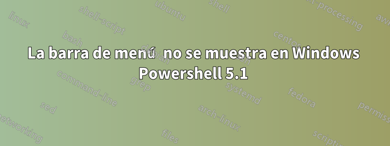 La barra de menú no se muestra en Windows Powershell 5.1