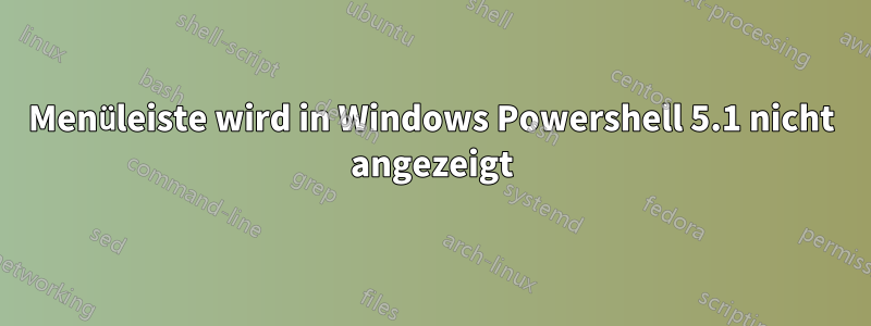 Menüleiste wird in Windows Powershell 5.1 nicht angezeigt
