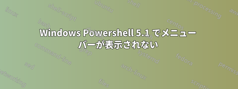 Windows Powershell 5.1 でメニュー バーが表示されない