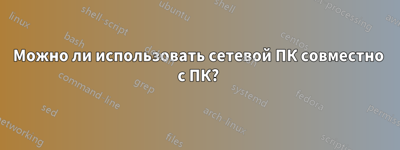 Можно ли использовать сетевой ПК совместно с ПК?