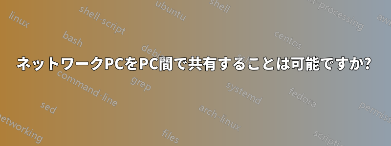 ネットワークPCをPC間で共有することは可能ですか?