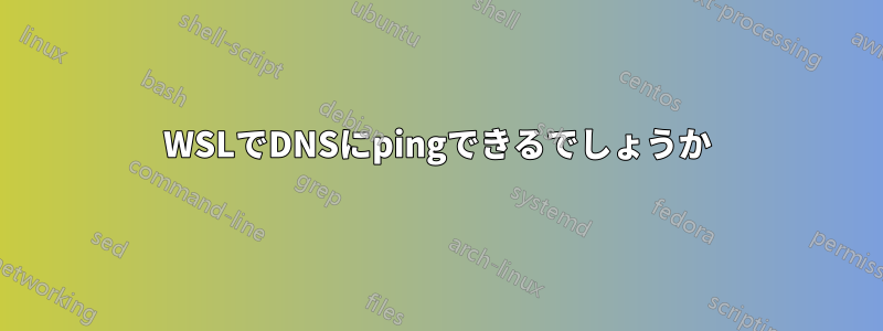 WSLでDNSにpingできるでしょうか