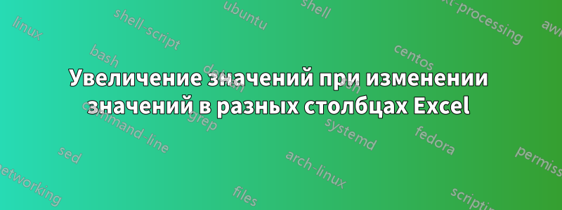 Увеличение значений при изменении значений в разных столбцах Excel