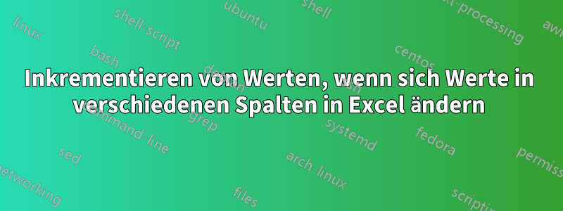 Inkrementieren von Werten, wenn sich Werte in verschiedenen Spalten in Excel ändern