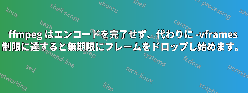 ffmpeg はエンコードを完了せず、代わりに -vframes 制限に達すると無期限にフレームをドロップし始めます。