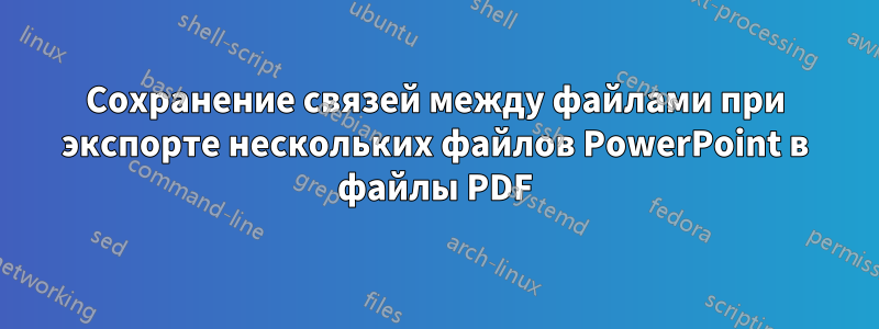 Сохранение связей между файлами при экспорте нескольких файлов PowerPoint в файлы PDF