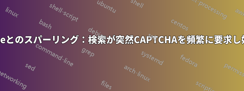 Googleとのスパーリング:検索が突然CAPTCHAを頻繁に要求し始めた