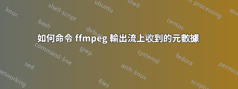 如何命令 ffmpeg 輸出流上收到的元數據