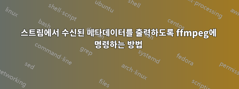 스트림에서 수신된 메타데이터를 출력하도록 ffmpeg에 명령하는 방법