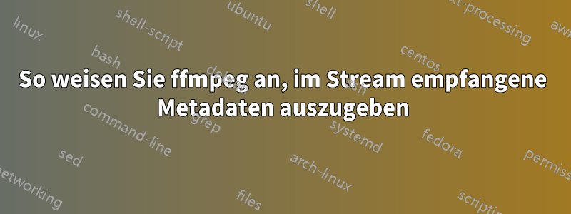 So weisen Sie ffmpeg an, im Stream empfangene Metadaten auszugeben