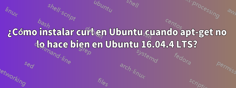 ¿Cómo instalar curl en Ubuntu cuando apt-get no lo hace bien en Ubuntu 16.04.4 LTS?