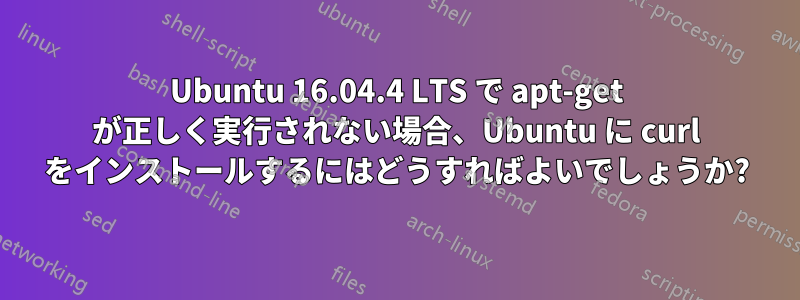 Ubuntu 16.04.4 LTS で apt-get が正しく実行されない場合、Ubuntu に curl をインストールするにはどうすればよいでしょうか?