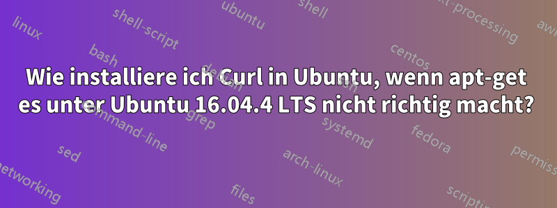 Wie installiere ich Curl in Ubuntu, wenn apt-get es unter Ubuntu 16.04.4 LTS nicht richtig macht?