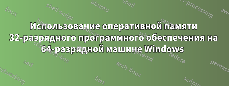 Использование оперативной памяти 32-разрядного программного обеспечения на 64-разрядной машине Windows 
