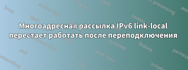 Многоадресная рассылка IPv6 link-local перестает работать после переподключения
