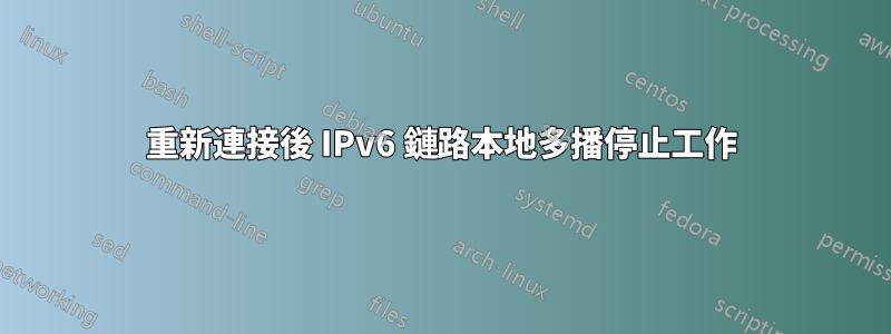 重新連接後 IPv6 鏈路本地多播停止工作