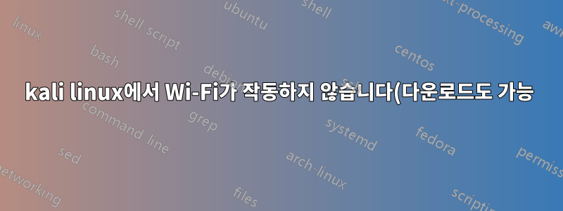 kali linux에서 Wi-Fi가 작동하지 않습니다(다운로드도 가능).