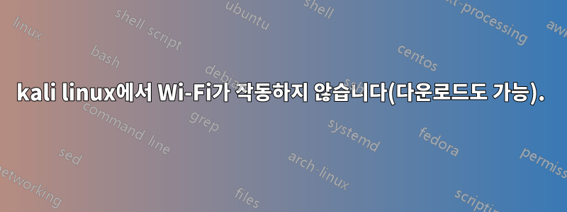 kali linux에서 Wi-Fi가 작동하지 않습니다(다운로드도 가능).
