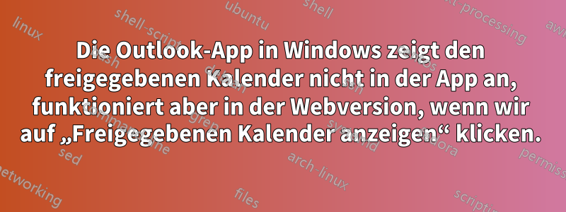 Die Outlook-App in Windows zeigt den freigegebenen Kalender nicht in der App an, funktioniert aber in der Webversion, wenn wir auf „Freigegebenen Kalender anzeigen“ klicken.