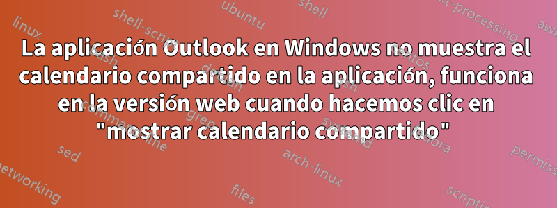 La aplicación Outlook en Windows no muestra el calendario compartido en la aplicación, funciona en la versión web cuando hacemos clic en "mostrar calendario compartido"