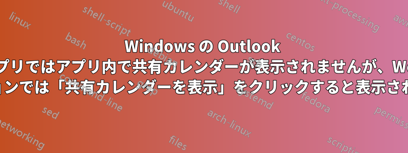 Windows の Outlook アプリではアプリ内で共有カレンダーが表示されませんが、Web バージョンでは「共有カレンダーを表示」をクリックすると表示されます。