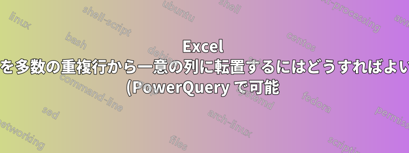 Excel テーブルを多数の重複行から一意の列に転置するにはどうすればよいですか? (PowerQuery で可能)