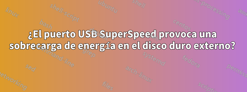 ¿El puerto USB SuperSpeed ​​provoca una sobrecarga de energía en el disco duro externo?