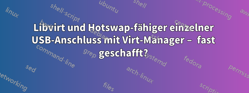 Libvirt und Hotswap-fähiger einzelner USB-Anschluss mit Virt-Manager – fast geschafft?